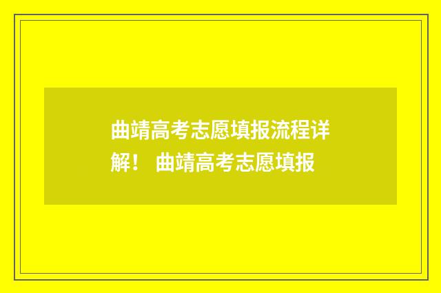 曲靖高考志愿填报流程详解！ 曲靖高考志愿填报