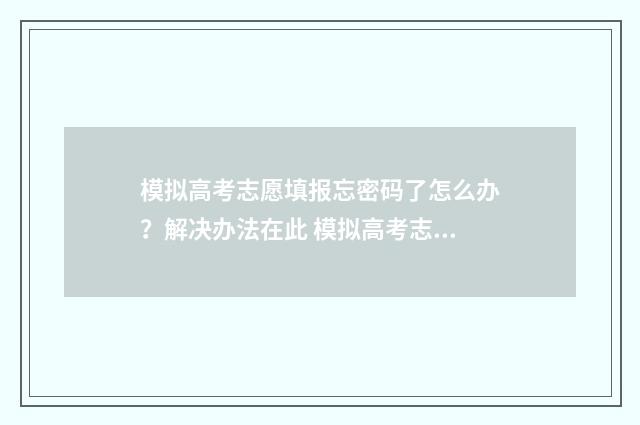 模拟高考志愿填报忘密码了怎么办？解决办法在此 模拟高考志愿填报系统免费