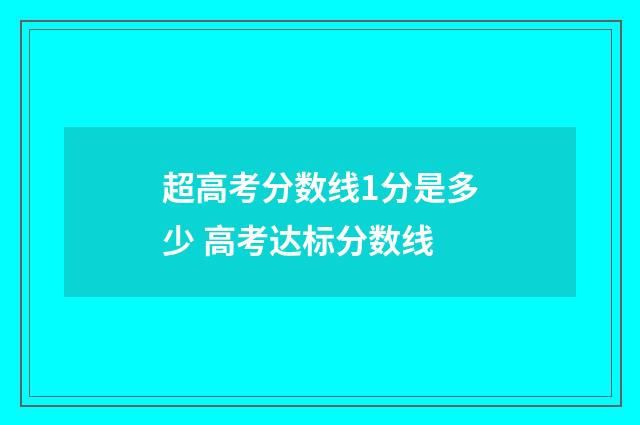 超高考分数线1分是多少 高考达标分数线