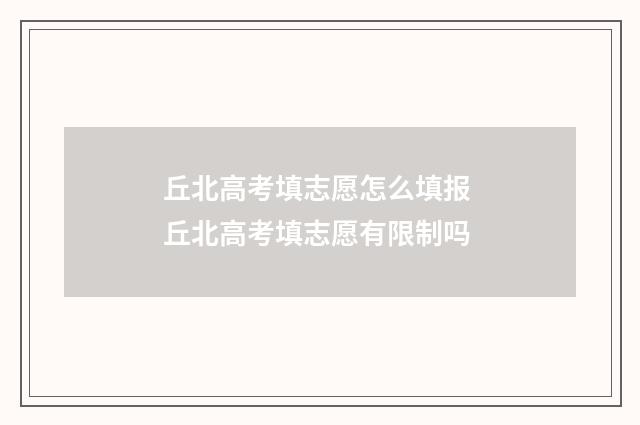 丘北高考填志愿怎么填报 丘北高考填志愿有限制吗