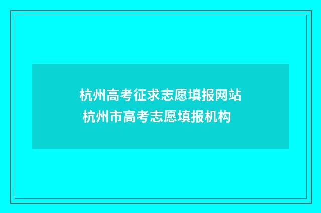 杭州高考征求志愿填报网站 杭州市高考志愿填报机构