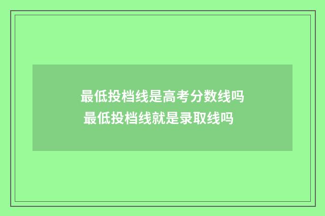 最低投档线是高考分数线吗 最低投档线就是录取线吗