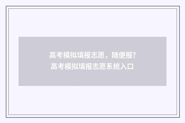 高考模拟填报志愿，随便报？ 高考模拟填报志愿系统入口