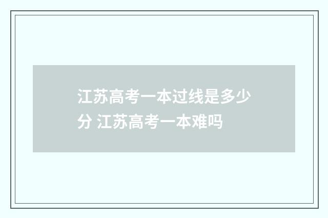 江苏高考一本过线是多少分 江苏高考一本难吗