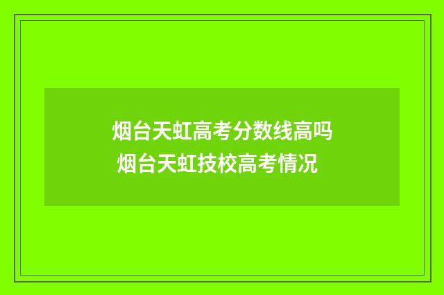 烟台天虹高考分数线高吗 烟台天虹技校高考情况