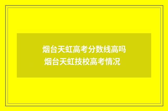 烟台天虹高考分数线高吗 烟台天虹技校高考情况