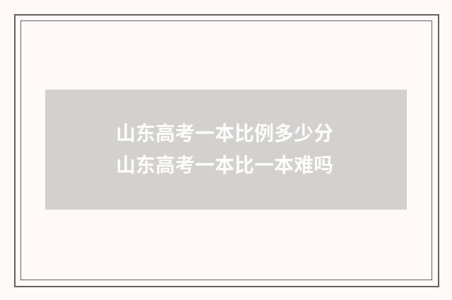 山东高考一本比例多少分 山东高考一本比一本难吗