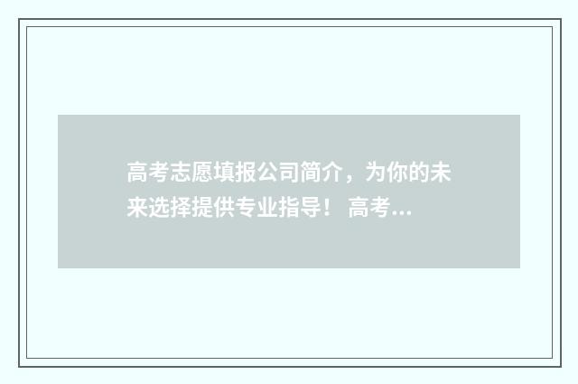 高考志愿填报公司简介，为你的未来选择提供专业指导！ 高考志愿填报公益讲座