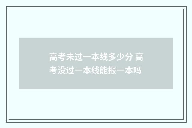 高考未过一本线多少分 高考没过一本线能报一本吗