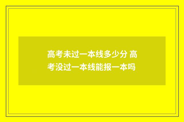 高考未过一本线多少分 高考没过一本线能报一本吗