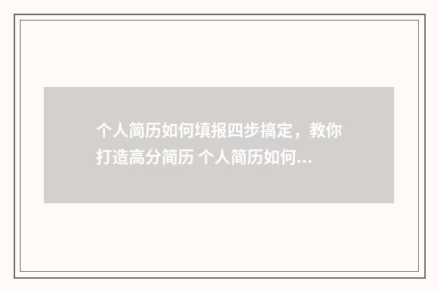 个人简历如何填报四步搞定，教你打造高分简历 个人简历如何填写我的作品