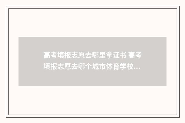 高考填报志愿去哪里拿证书 高考填报志愿去哪个城市体育学校好