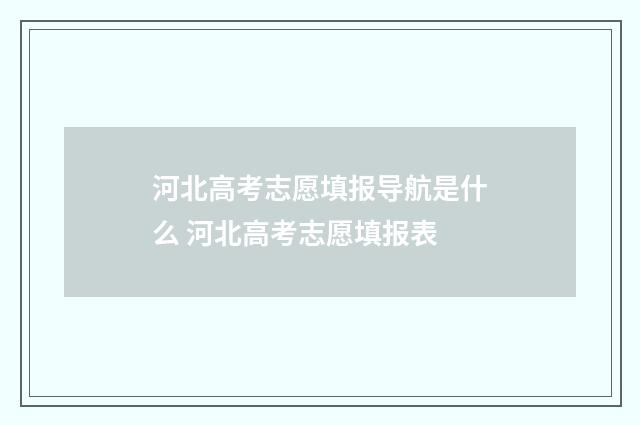河北高考志愿填报导航是什么 河北高考志愿填报表