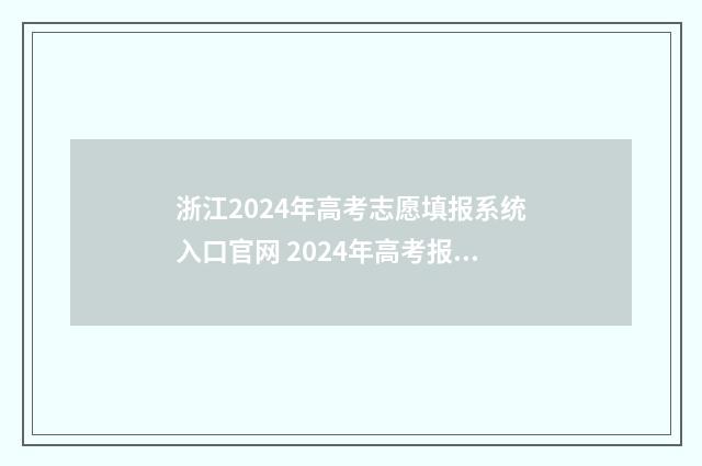 浙江2024年高考志愿填报系统入口官网 2024年高考报考时间