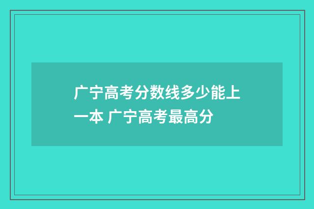 广宁高考分数线多少能上一本 广宁高考最高分