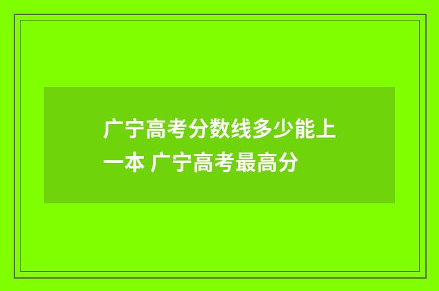广宁高考分数线多少能上一本 广宁高考最高分