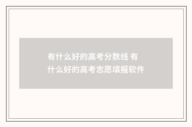 有什么好的高考分数线 有什么好的高考志愿填报软件