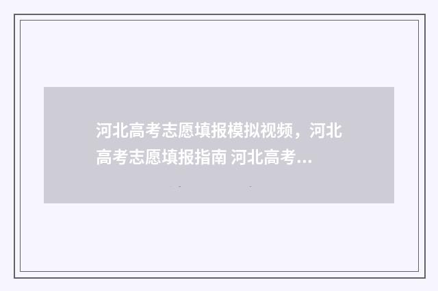 河北高考志愿填报模拟视频，河北高考志愿填报指南 河北高考志愿填报辅助系统