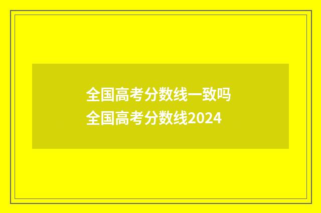 全国高考分数线一致吗 全国高考分数线2024