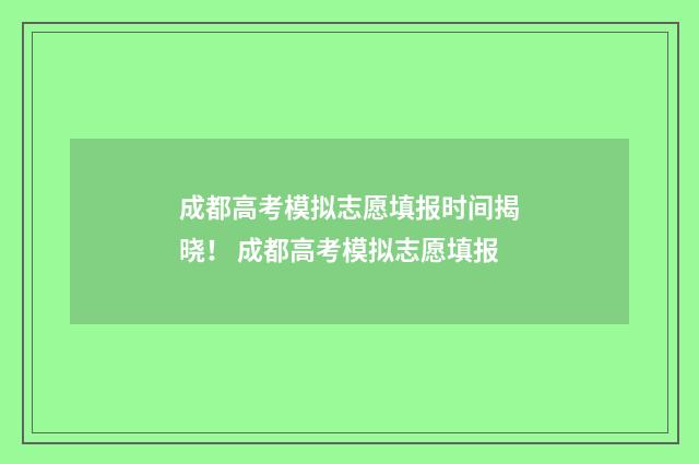 成都高考模拟志愿填报时间揭晓！ 成都高考模拟志愿填报