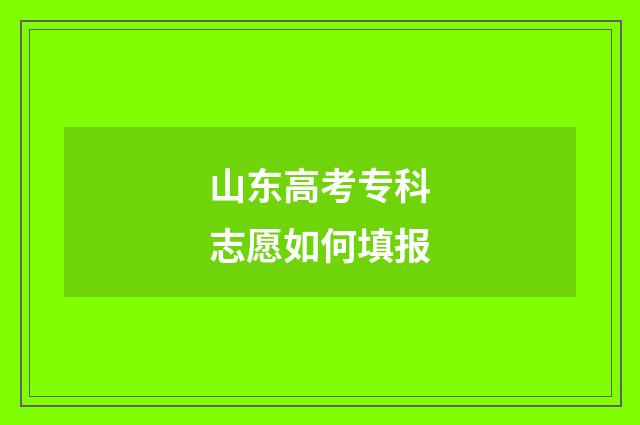 山东高考专科志愿如何填报