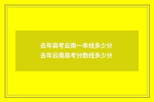 去年高考云南一本线多少分 去年云南高考分数线多少分