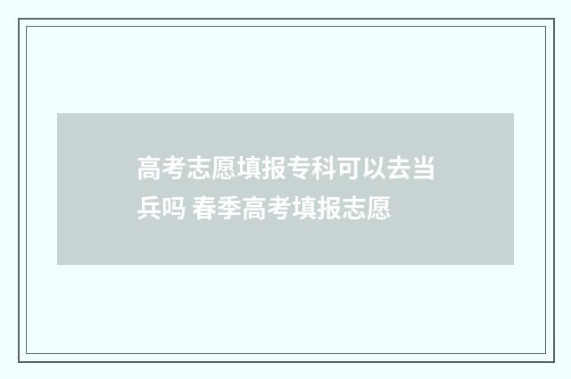 高考志愿填报专科可以去当兵吗 春季高考填报志愿