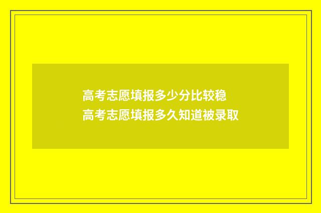 高考志愿填报多少分比较稳 高考志愿填报多久知道被录取
