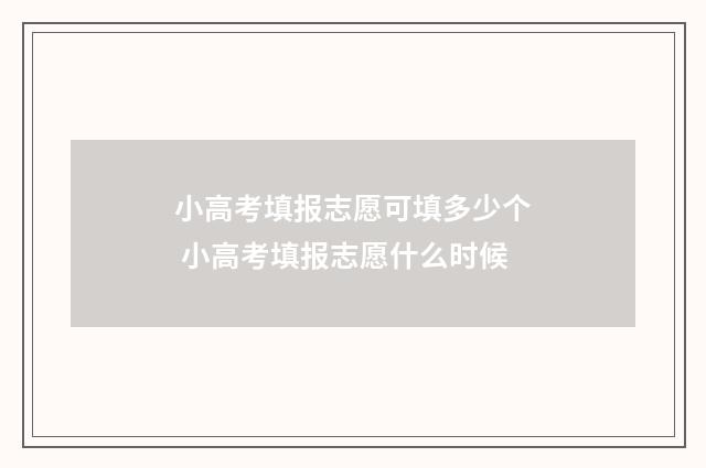 小高考填报志愿可填多少个 小高考填报志愿什么时候