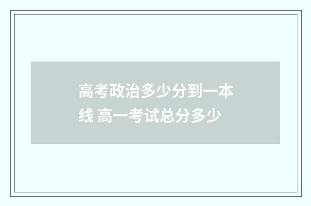 高考政治多少分到一本线 高一考试总分多少