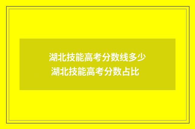 湖北技能高考分数线多少 湖北技能高考分数占比