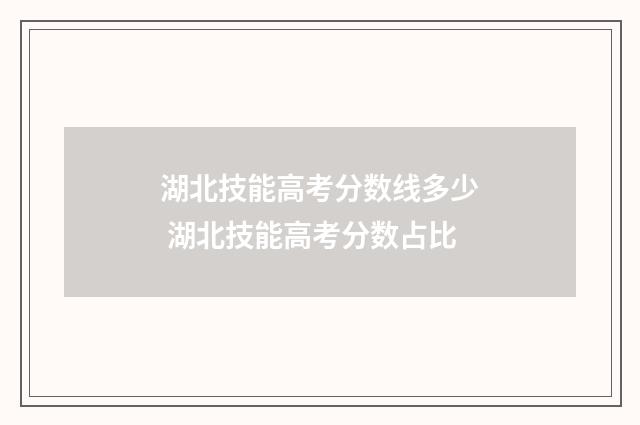 湖北技能高考分数线多少 湖北技能高考分数占比
