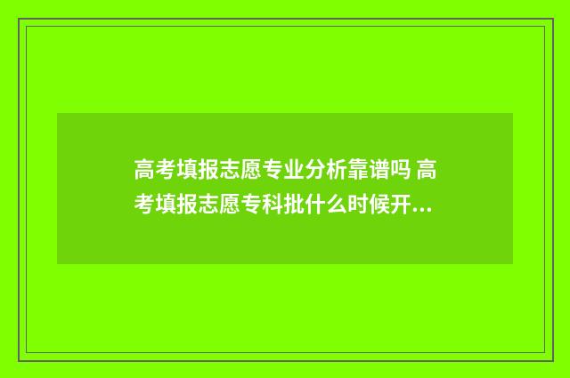 高考填报志愿专业分析靠谱吗 高考填报志愿专科批什么时候开始