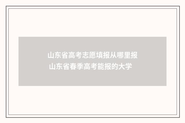 山东省高考志愿填报从哪里报 山东省春季高考能报的大学
