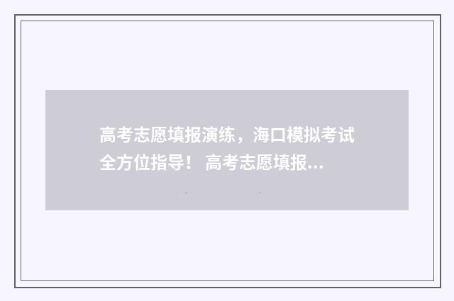高考志愿填报演练，海口模拟考试全方位指导！ 高考志愿填报演练时间