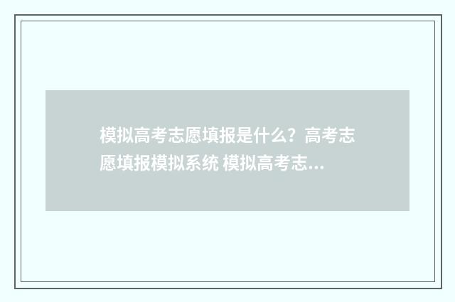 模拟高考志愿填报是什么？高考志愿填报模拟系统 模拟高考志愿填报系统官网
