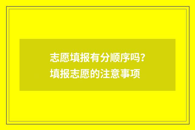 志愿填报有分顺序吗？填报志愿的注意事项
