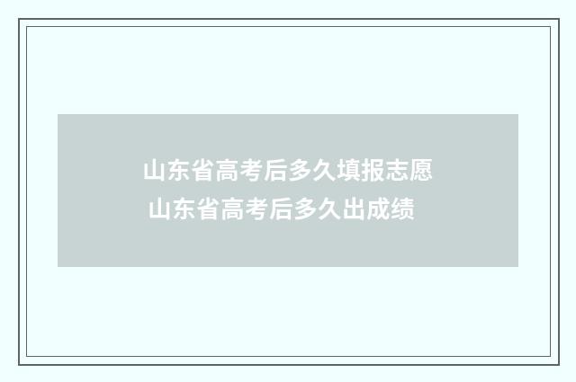 山东省高考后多久填报志愿 山东省高考后多久出成绩