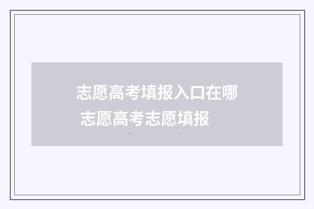 志愿高考填报入口在哪 志愿高考志愿填报
