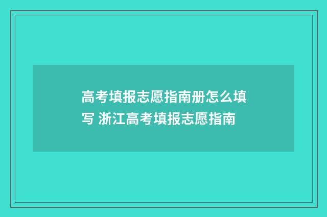 高考填报志愿指南册怎么填写 浙江高考填报志愿指南
