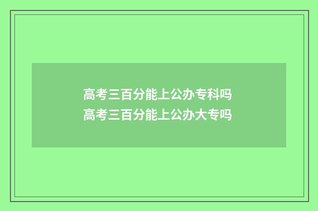 高考三百分能上公办专科吗 高考三百分能上公办大专吗