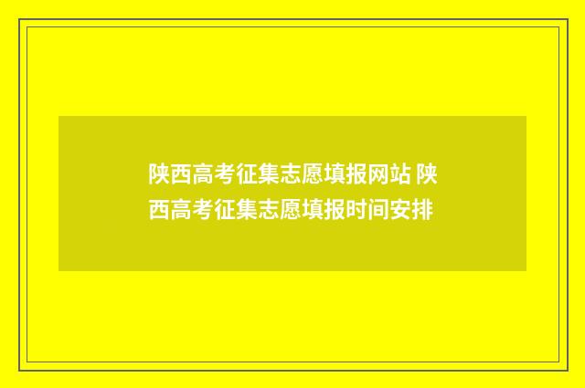 陕西高考征集志愿填报网站 陕西高考征集志愿填报时间安排