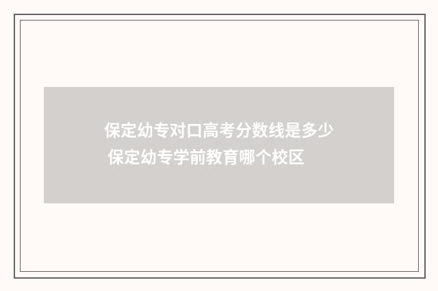 保定幼专对口高考分数线是多少 保定幼专学前教育哪个校区