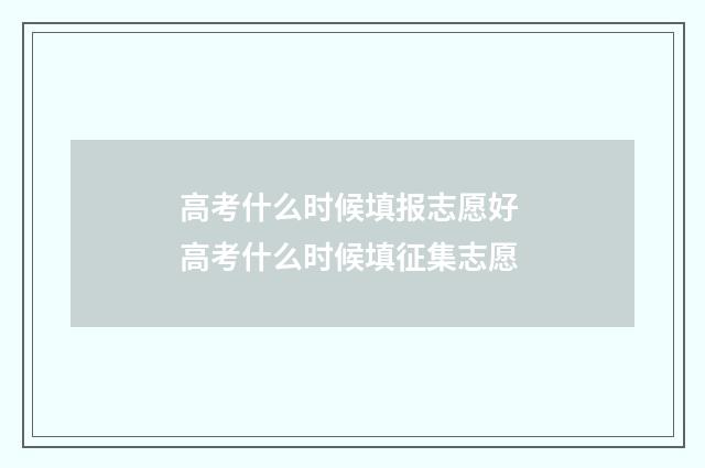 高考什么时候填报志愿好 高考什么时候填征集志愿