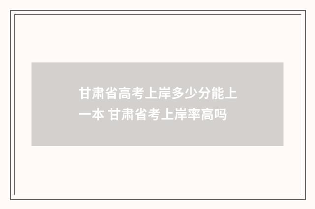 甘肃省高考上岸多少分能上一本 甘肃省考上岸率高吗
