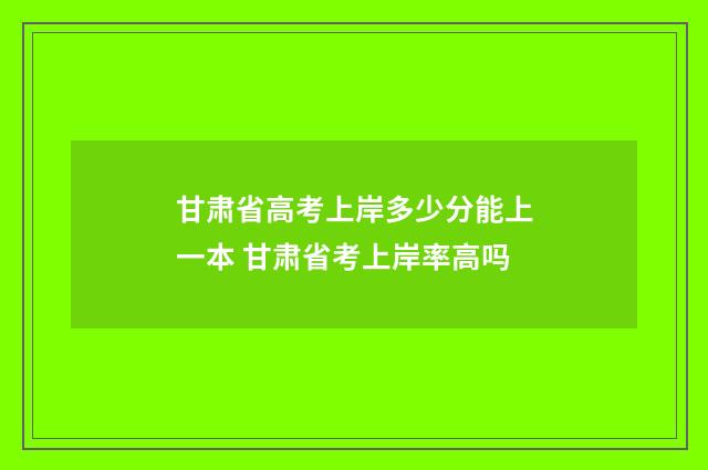 甘肃省高考上岸多少分能上一本 甘肃省考上岸率高吗