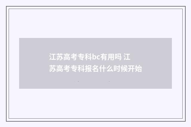 江苏高考专科bc有用吗 江苏高考专科报名什么时候开始