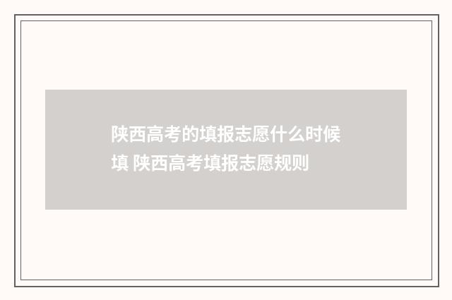 陕西高考的填报志愿什么时候填 陕西高考填报志愿规则