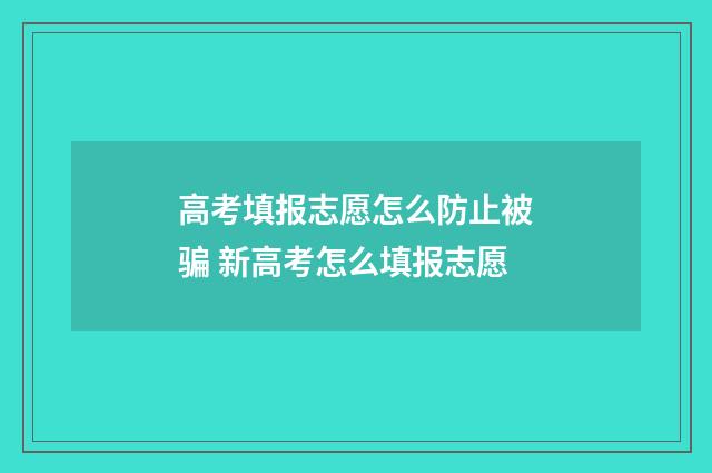 高考填报志愿怎么防止被骗 新高考怎么填报志愿