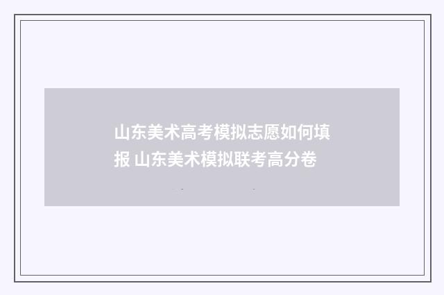 山东美术高考模拟志愿如何填报 山东美术模拟联考高分卷